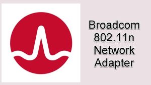How To Fix Broadcom 802.11n Network Adapter Not Working Issue