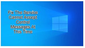 Fix The Service Cannot Accept Control Messages At This Time Error
