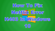 How To Fix Netflix Error H403 In Windows 10