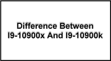 I9-10900x And I9-10900k