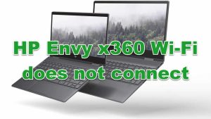 HP Envy x360 Won’t Connect To Wi-Fi Quick and Easy Fix
